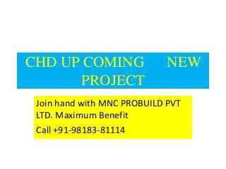 CHD UP COMING
PROJECT

NEW

Join hand with MNC PROBUILD PVT
LTD. Maximum Benefit
Call +91-98183-81114

 
