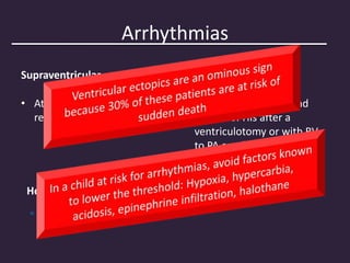 Arrhythmias
Supraventricular Ventricular
• Atrial arrhythmias after
repair of ASDs
• Damage to AV node and
bundle of His after a
ventriculotomy or with RV
to PA conduit
Heart block
 After TOF repair
 