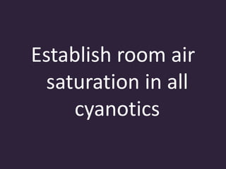 Establish room air
saturation in all
cyanotics
 