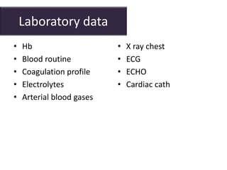 Laboratory data
• Hb
• Blood routine
• Coagulation profile
• Electrolytes
• Arterial blood gases
• X ray chest
• ECG
• ECHO
• Cardiac cath
 