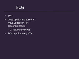 ECG
• LVH
• Deep Q with increased R
wave voltage in left
precordial leads
- LV volume overload
• RVH in pulmonary HTN
 