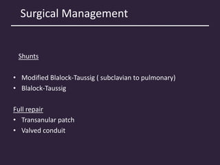 Surgical Management
Shunts
• Modified Blalock-Taussig ( subclavian to pulmonary)
• Blalock-Taussig
Full repair
• Transanular patch
• Valved conduit
 