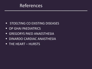 References
 STOELTING CO EXISTING DISEASES
 OP GHAI PAEDIATRICS
 GREGORYS PAED ANAESTHESIA
 DINARDO CARDIAC ANASTHESIA
 THE HEART – HURSTS
 