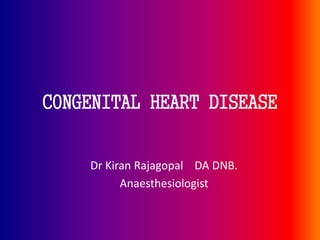 Dr Kiran Rajagopal DA DNB.
Anaesthesiologist
CONGENITAL HEART DISEASE
 