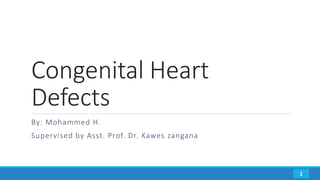 Congenital Heart
Defects
By: Mohammed H.
Supervised by Asst. Prof. Dr. Kawes zangana
1
 