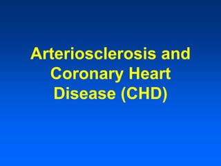 Arteriosclerosis and
Coronary Heart
Disease (CHD)
 