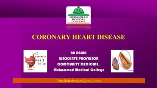 CORONARY HEART DISEASE
AB RAJAR
ASSOCIATE PROFESSOR
COMMUNITY MEDICINE.
Muhammad Medical College
Email:drabrajar@gmail.com
 