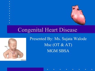 Congenital Heart Disease
Presented By: Ms. Sujata Walode
Msc (OT & AT)
MGM SBSA
 