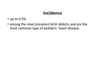 Incidence
• up to 0.5%
• among the most prevalent birth defects and are the
most common type of pediatric heart disease.
 