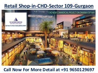 Retail Shop-in-CHD-Sector 109-Gurgaon
Call Now For More Detail at +91 9650129697
 