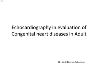 Echocardiography in evaluation of
Congenital heart diseases in Adult
Dr. Yash Kumar Achantani
OSR
 