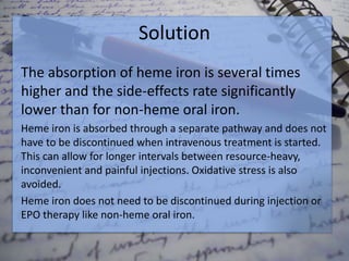 Solution
The absorption of heme iron is several times
higher and the side-effects rate significantly
lower than for non-he...