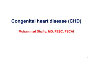 Congenital heart disease (CHD)
Mohammad Shafiq, MD, FESC, FSCAI
1
 