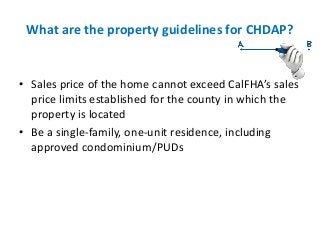 What are the property guidelines for CHDAP?
• Sales price of the home cannot exceed CalFHA’s sales
price limits establishe...