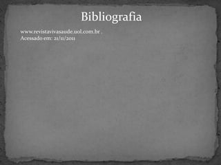 Bibliografia
www.revistavivasaude.uol.com.br .
Acessado em: 21/11/2011
 