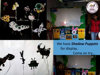 We have Shadow Puppets
for display..
Come on try…
 