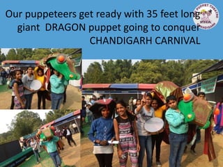 Our puppeteers get ready with 35 feet long
giant DRAGON puppet going to conquer
CHANDIGARH CARNIVAL
 