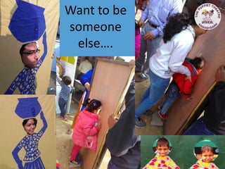 Want to be
someone
else….
 