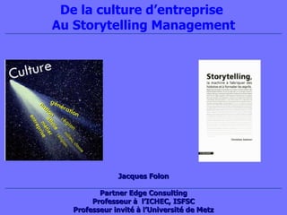 Jacque s Folon Partner Edge Consulting Professeur à  l’ICHEC, ISFSC Professeur invité à l’Université de Metz De la culture d’entreprise  Au Storytelling Management 