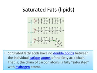 Saturated Fats (lipids)

• Saturated fatty acids have no double bonds between
the individual carbon atoms of the fatty acid chain.
That is, the chain of carbon atoms is fully "saturated"
with hydrogen atoms.

 