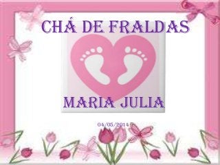 04/05/2014
Chá de Fraldas
Maria Julia
 