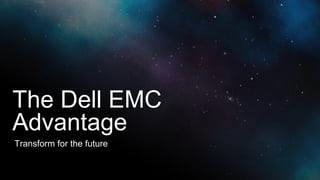 The Dell EMC
Transform for the future
Advantage
 