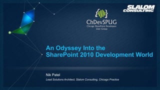 An Odyssey Into the
SharePoint 2010 Development World


Nik Patel
Lead Solutions Architect, Slalom Consulting, Chicago Practice
 