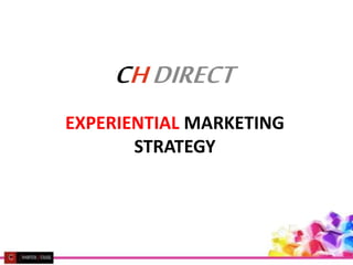 CHDIRECT
EXPERIENTIAL MARKETING
STRATEGY
 