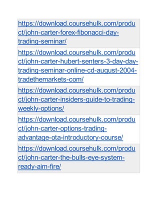 https://download.coursehulk.com/produ
ct/john-carter-forex-fibonacci-day-
trading-seminar/
https://download.coursehulk.com/produ
ct/john-carter-hubert-senters-3-day-day-
trading-seminar-online-cd-august-2004-
tradethemarkets-com/
https://download.coursehulk.com/produ
ct/john-carter-insiders-guide-to-trading-
weekly-options/
https://download.coursehulk.com/produ
ct/john-carter-options-trading-
advantage-ota-introductory-course/
https://download.coursehulk.com/produ
ct/john-carter-the-bulls-eye-system-
ready-aim-fire/
 