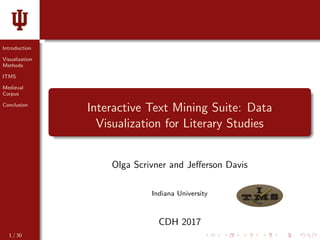 Introduction
Visualization
Methods
ITMS
Medieval
Corpus
Conclusion
Interactive Text Mining Suite: Data
Visualization for Literary Studies
Olga Scrivner and Jeﬀerson Davis
Indiana University
CDH 2017
1 / 30
 