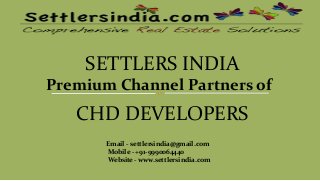 SETTLERS INDIA
Premium Channel Partners of
CHD DEVELOPERS
Email - settlersindia@gmail.com
Mobile - +91-9990064440
Website - www.settlersindia.com
 