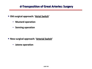 d-Transposition of Great Arteries: Surgery


• Old surgical approach: ‘Atrial Switch’
    – Mustard operation
    – Senning operation


• New surgical approach: ‘Arterial Switch’
    – Jatene operation




                                  ABB MD
 