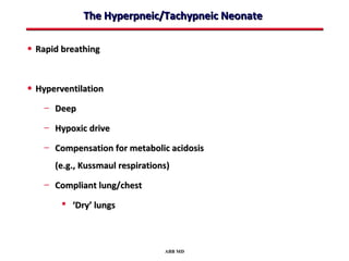 The Hyperpneic/Tachypneic Neonate

• Rapid breathing


• Hyperventilation
    – Deep

    – Hypoxic drive

    – Compensation for metabolic acidosis
      (e.g., Kussmaul respirations)
    – Compliant lung/chest

         ‘Dry’ lungs



                                 ABB MD
 