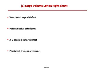 (1) Large Volume Left to Right Shunt


• Ventricular septal defect


• Patent ductus arteriosus


• A-V septal (‘canal’) defect


• Persistent truncus arteriosus




                                  ABB MD
 