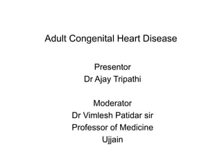 Adult Congenital Heart Disease
Presentor
Dr Ajay Tripathi
Moderator
Dr Vimlesh Patidar sir
Professor of Medicine
Ujjain
 