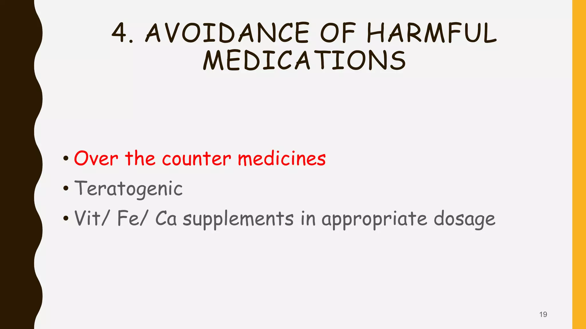4. AVOIDANCE OF HARMFUL
MEDICATIONS
• Over the counter medicines
• Teratogenic
• Vit/ Fe/ Ca supplements in appropriate dosage
19
 