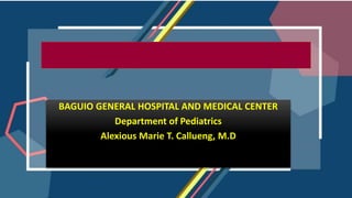 BAGUIO GENERAL HOSPITAL AND MEDICAL CENTER
Department of Pediatrics
Alexious Marie T. Callueng, M.D
 