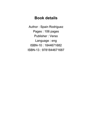 Book details
Author : Spain Rodriguez
Pages : 106 pages
Publisher : Verso
Language : eng
ISBN-10 : 1844671682
ISBN-13 : 9781844671687
 