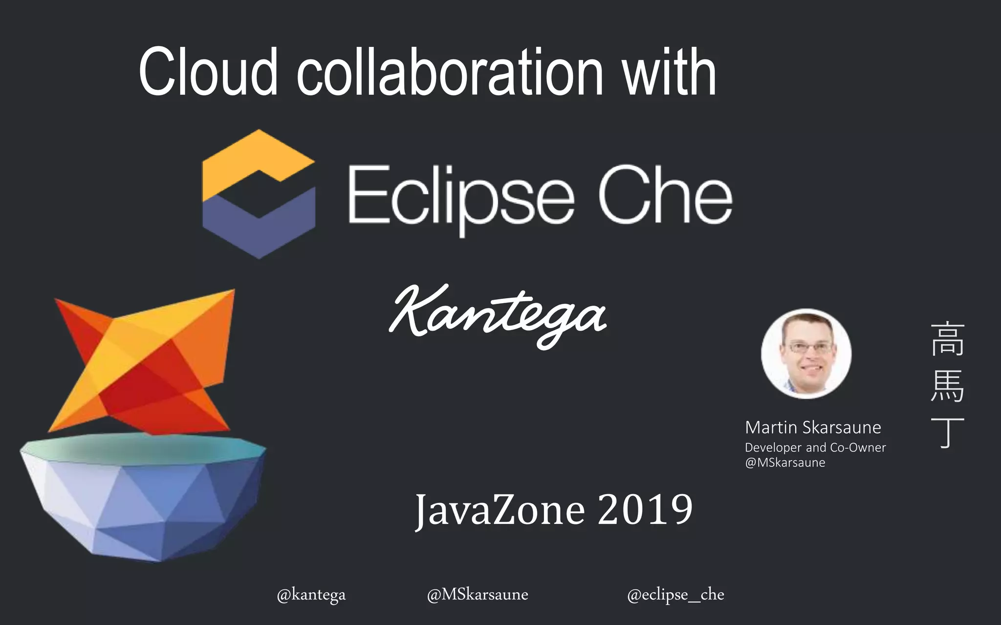 @kantega @MSkarsaune @eclipse_che
Cloud collaboration with
JavaZone 2019
Martin Skarsaune
Developer and Co-Owner
@MSkarsaune
高
馬
丁
 