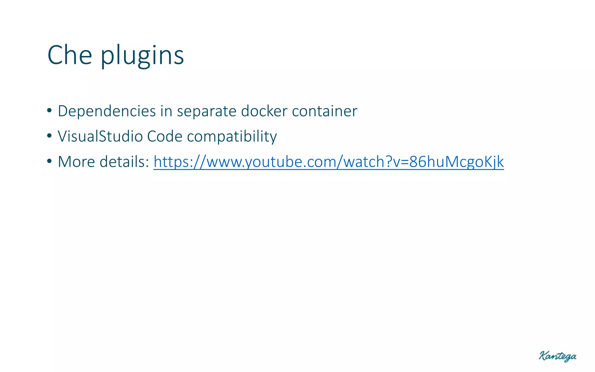 • Dependencies in separate docker container
• VisualStudio Code compatibility
• More details: https://www.youtube.com/watch?v=86huMcgoKjk
Che plugins
 