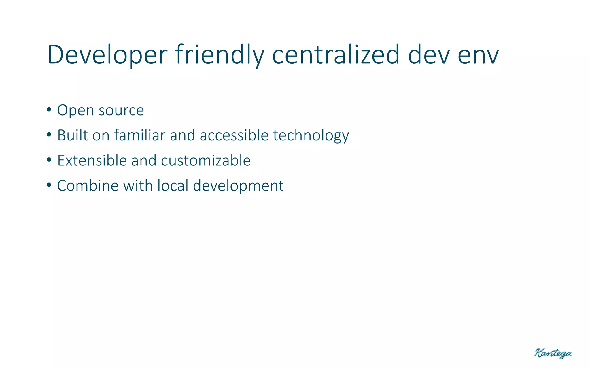 • Open source
• Built on familiar and accessible technology
• Extensible and customizable
• Combine with local development
Developer friendly centralized dev env
 