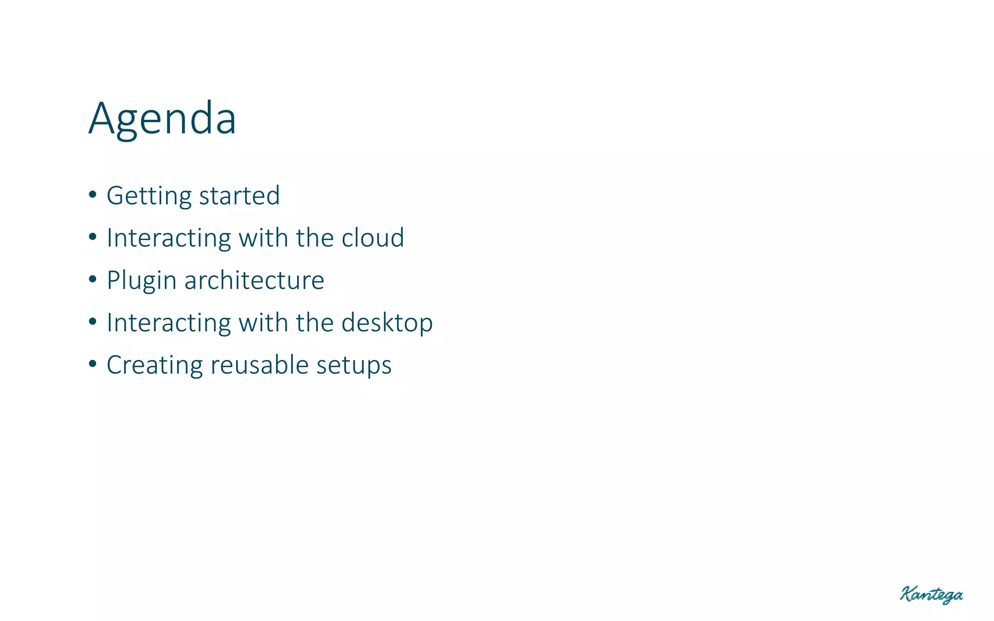 • Getting started
• Interacting with the cloud
• Plugin architecture
• Interacting with the desktop
• Creating reusable setups
Agenda
 