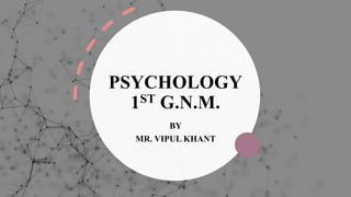 PSYCHOLOGY
1ST G.N.M.
BY
MR. VIPUL KHANT
 