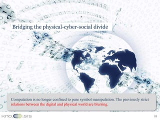 Bridging the physical-cyber-social divide




Computation is no longer confined to pure symbol manipulation. The previously strict
relations between the digital and physical world are blurring.

                                                                                       38
 