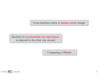 From machine-centric to human-centric design




Machines to accommodate our experiences,
   as opposed to the other way around



                              Computing to liberate




                                                                 8
 