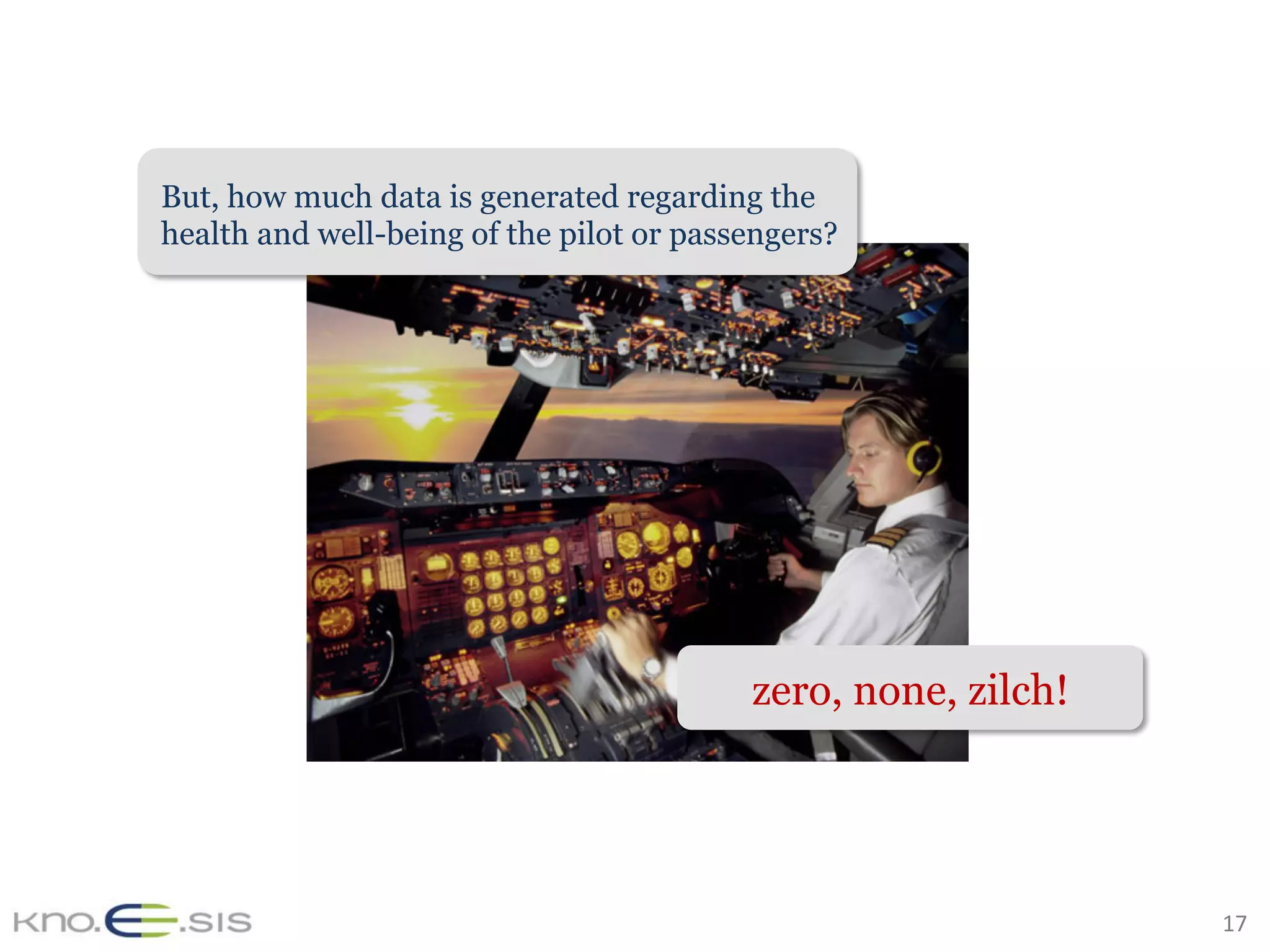 17	
But, how much data is generated regarding the
health and well-being of the pilot or passengers?
zero, none, zilch!
 