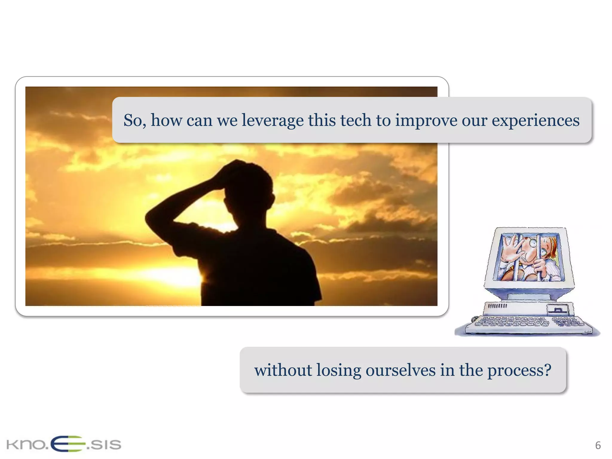 6	
So, how can we leverage this tech to improve our experiences
without losing ourselves in the process?
 