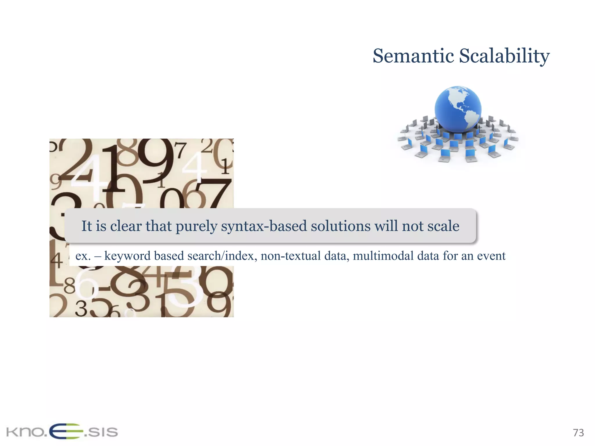 73	
Semantic Scalability
ex. – keyword based search/index, non-textual data, multimodal data for an event
It is clear that purely syntax-based solutions will not scale
 