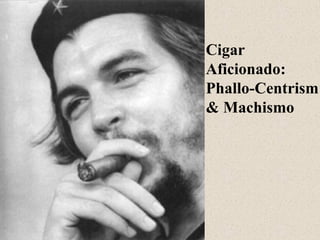 Cigar
Aficionado:
Phallo-Centrism
& Machismo

 