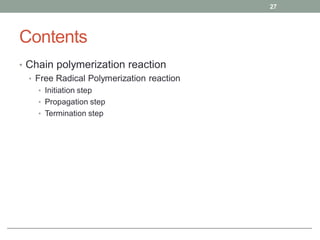 Contents
• Chain polymerization reaction
• Free Radical Polymerization reaction
• Initiation step
• Propagation step
• Termination step
27
 